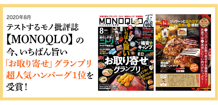2020年8月 テストするモノ批評誌【MONOQLO】の
今、いちばん旨い「お取り寄せ」グランプリ超人気ハンバーグ1位を受賞!